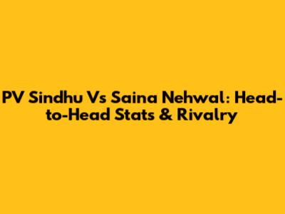 PV Sindhu Vs Saina Nehwal: Head-to-Head Stats & Rivalry