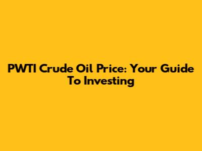 PWTI Crude Oil Price: Your Guide To Investing