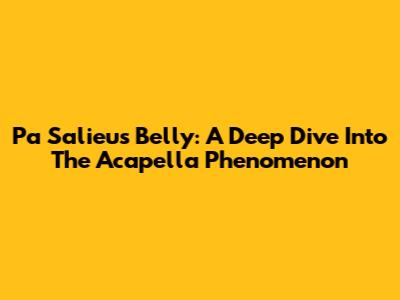 Pa Salieu's Belly: A Deep Dive Into The Acapella Phenomenon