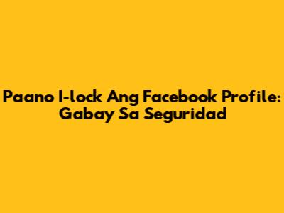 Paano I-lock Ang Facebook Profile: Gabay Sa Seguridad