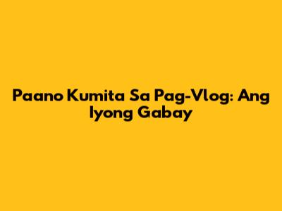 Paano Kumita Sa Pag-Vlog: Ang Iyong Gabay