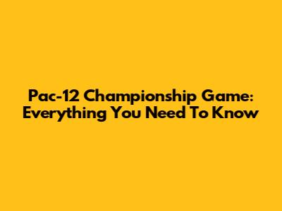 Pac-12 Championship Game: Everything You Need To Know