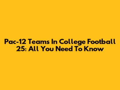 Pac-12 Teams In College Football 25: All You Need To Know