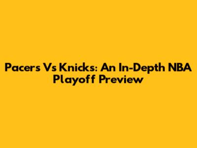 Pacers Vs Knicks: An In-Depth NBA Playoff Preview