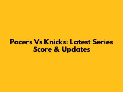 Pacers Vs Knicks: Latest Series Score & Updates