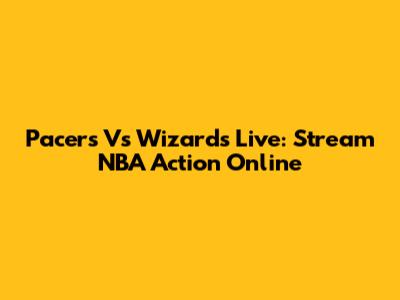 Pacers Vs Wizards Live: Stream NBA Action Online