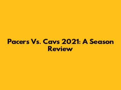 Pacers Vs. Cavs 2021: A Season Review