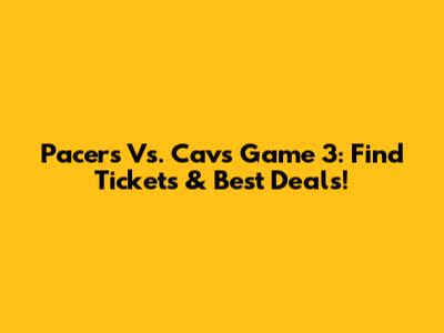 Pacers Vs. Cavs Game 3: Find Tickets & Best Deals!