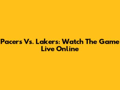Pacers Vs. Lakers: Watch The Game Live Online