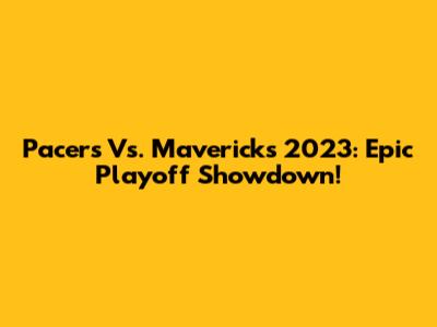 Pacers Vs. Mavericks 2023: Epic Playoff Showdown!