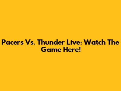 Pacers Vs. Thunder Live: Watch The Game Here!