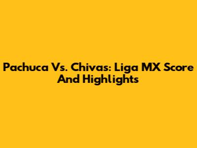 Pachuca Vs. Chivas: Liga MX Score And Highlights