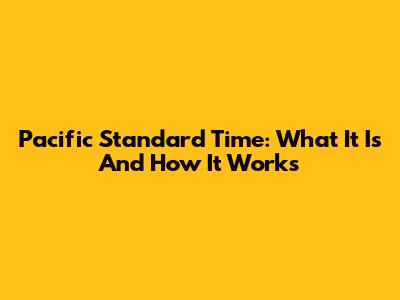Pacific Standard Time: What It Is And How It Works