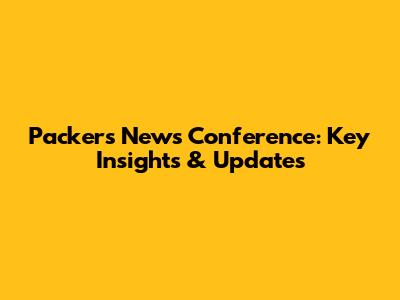 Packers News Conference: Key Insights & Updates