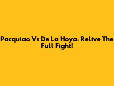 Pacquiao Vs De La Hoya: Relive The Full Fight!