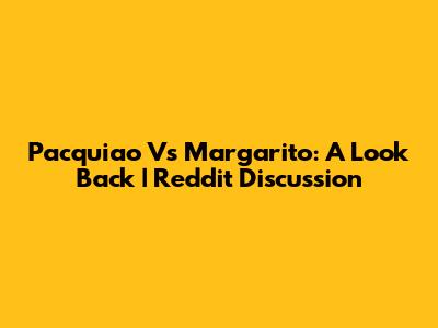 Pacquiao Vs Margarito: A Look Back | Reddit Discussion
