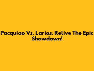 Pacquiao Vs. Larios: Relive The Epic Showdown!