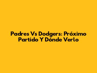 Padres Vs Dodgers: Próximo Partido Y Dónde Verlo