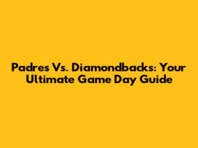 Padres Vs. Diamondbacks: Your Ultimate Game Day Guide