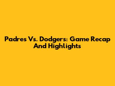 Padres Vs. Dodgers: Game Recap And Highlights