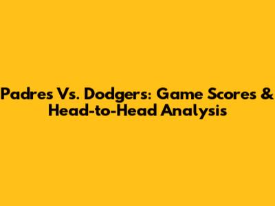 Padres Vs. Dodgers: Game Scores & Head-to-Head Analysis