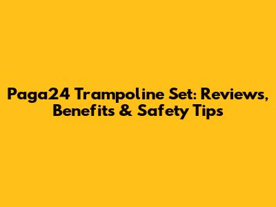 Paga24 Trampoline Set: Reviews, Benefits & Safety Tips