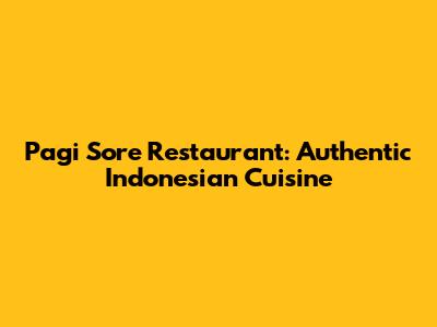 Pagi Sore Restaurant: Authentic Indonesian Cuisine
