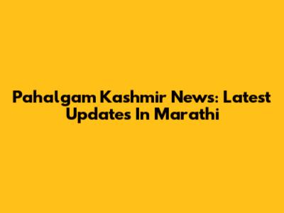 Pahalgam Kashmir News: Latest Updates In Marathi