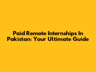 Paid Remote Internships In Pakistan: Your Ultimate Guide