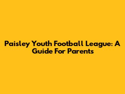 Paisley Youth Football League: A Guide For Parents