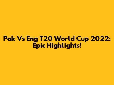 Pak Vs Eng T20 World Cup 2022: Epic Highlights!