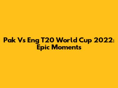 Pak Vs Eng T20 World Cup 2022: Epic Moments