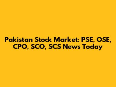 Pakistan Stock Market: PSE, OSE, CPO, SCO, SCS News Today