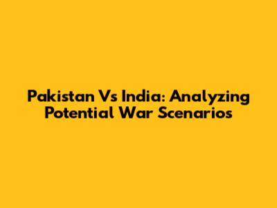 Pakistan Vs India: Analyzing Potential War Scenarios