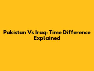 Pakistan Vs Iraq: Time Difference Explained