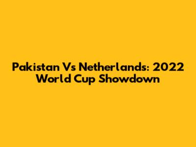 Pakistan Vs Netherlands: 2022 World Cup Showdown
