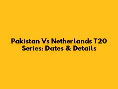 Pakistan Vs Netherlands T20 Series: Dates & Details