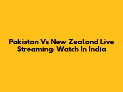 Pakistan Vs New Zealand Live Streaming: Watch In India