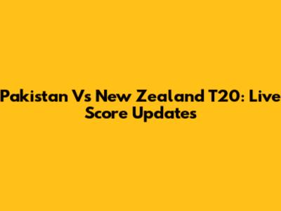 Pakistan Vs New Zealand T20: Live Score Updates