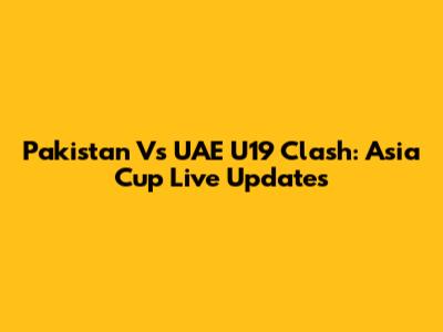 Pakistan Vs UAE U19 Clash: Asia Cup Live Updates