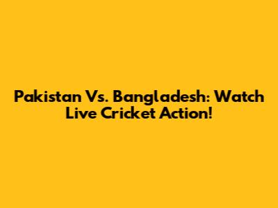 Pakistan Vs. Bangladesh: Watch Live Cricket Action!