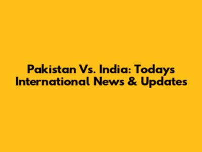 Pakistan Vs. India: Today's International News & Updates