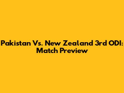 Pakistan Vs. New Zealand 3rd ODI: Match Preview