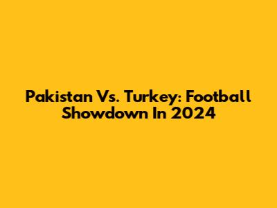 Pakistan Vs. Turkey: Football Showdown In 2024