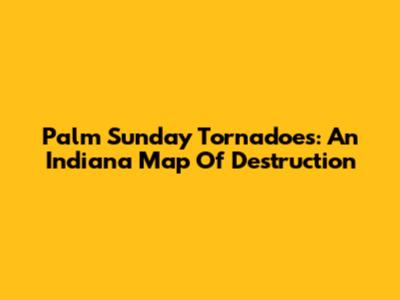Palm Sunday Tornadoes: An Indiana Map Of Destruction