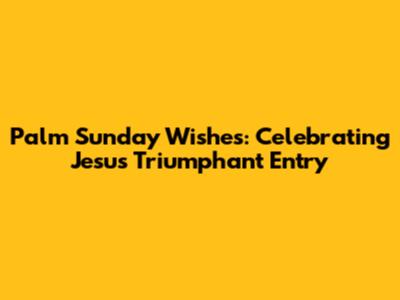 Palm Sunday Wishes: Celebrating Jesus' Triumphant Entry