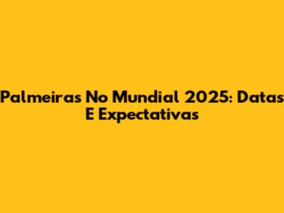 Palmeiras No Mundial 2025: Datas E Expectativas