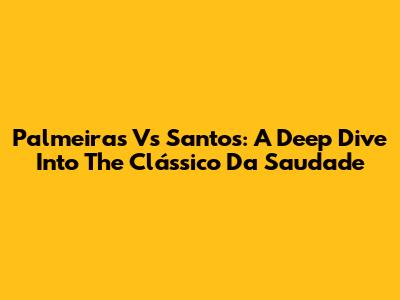 Palmeiras Vs Santos: A Deep Dive Into The Clássico Da Saudade