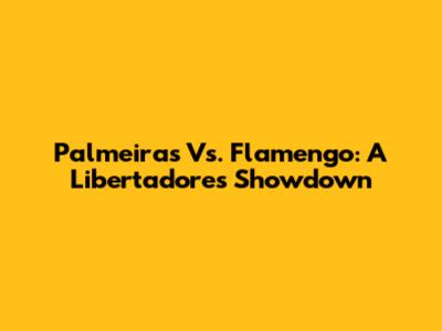 Palmeiras Vs. Flamengo: A Libertadores Showdown
