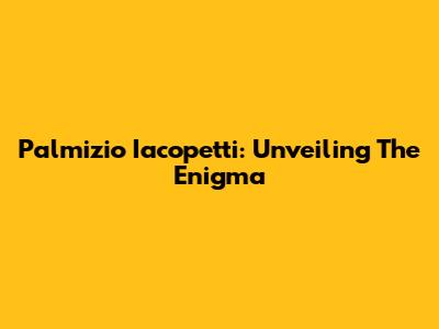 Palmizio Iacopetti: Unveiling The Enigma